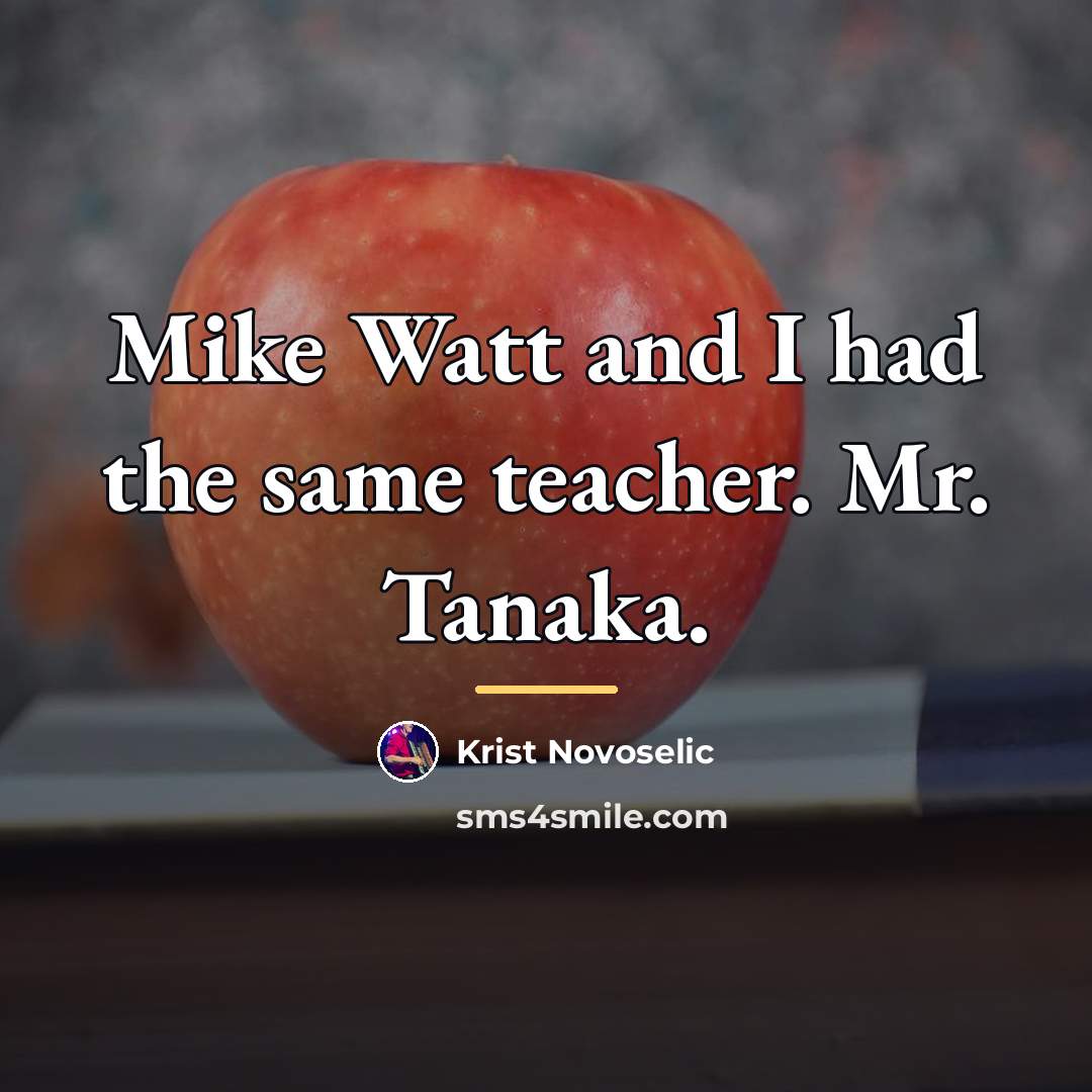 “Mike Watt and I had the same teacher. Mr. Tanaka.…” quote by Krist Novoselic