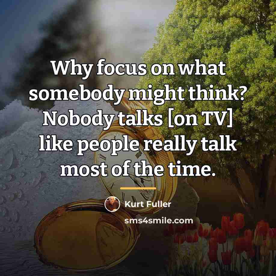 “Why focus on what somebody might think? Nobody talks [on…” quote by Kurt Fuller