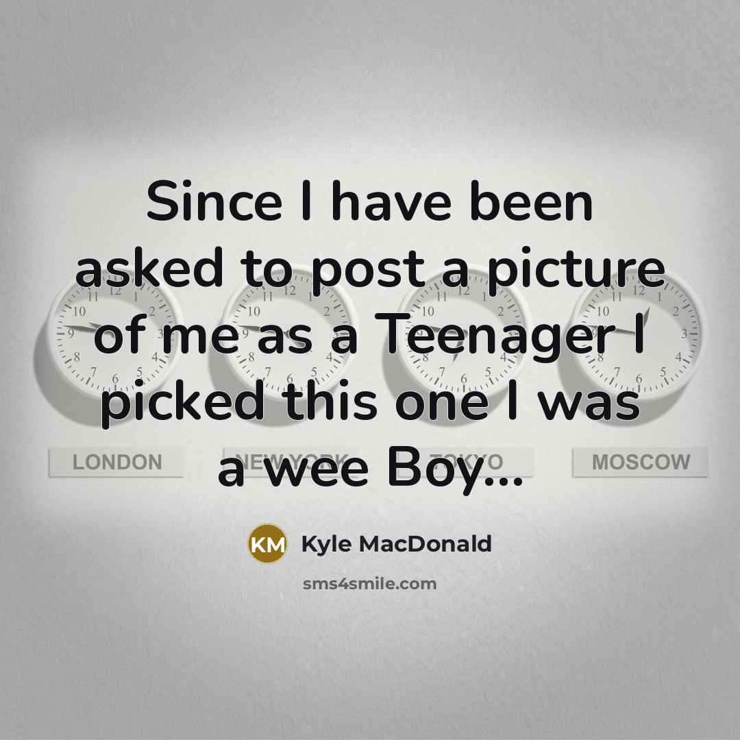 “Since I have been asked to post a picture of me as a Teenager I picked this one I was a wee Boy…” quote by Kyle MacDonald