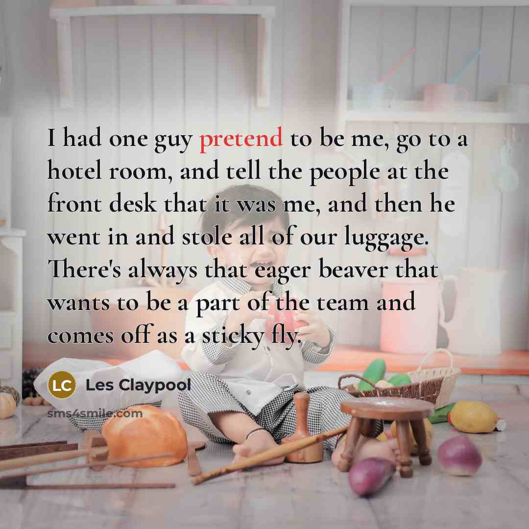 “I had one guy pretend to be me, go to…” quote by Les Claypool