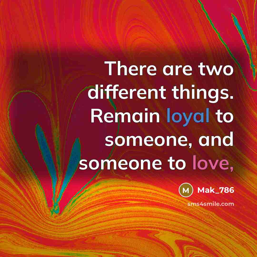 “There are two different things. Remain loyal to someone, and someone to love,” quote by Mak_786