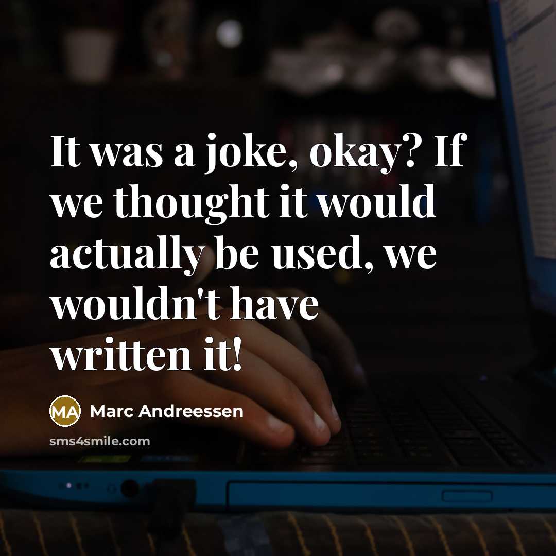 “It was a joke, okay? If we thought it would…” quote by Marc Andreessen