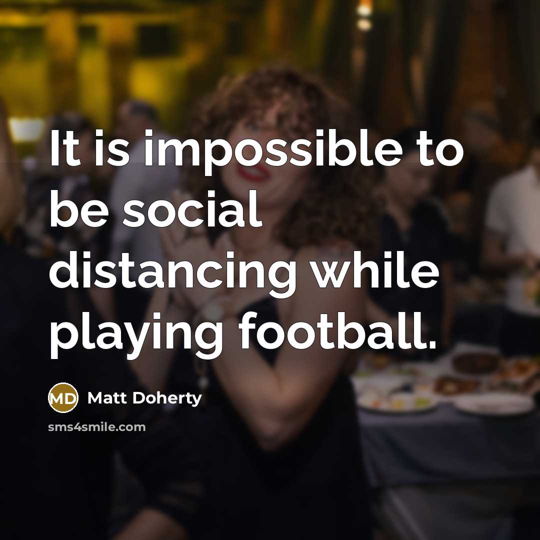 “It is impossible to be social distancing while playing football.…” quote by Matt Doherty