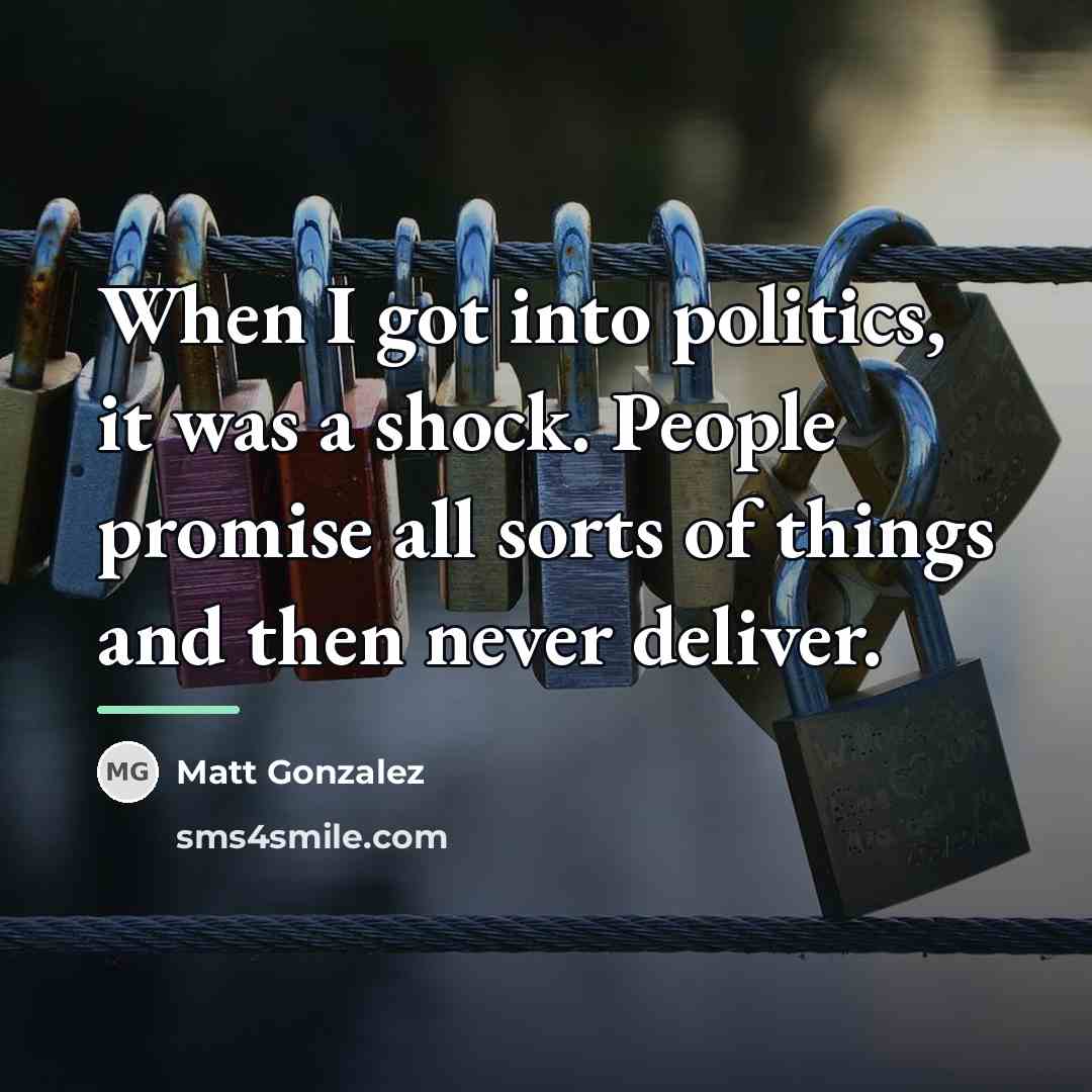 “When I got into politics, it was a shock. People…” quote by Matt Gonzalez
