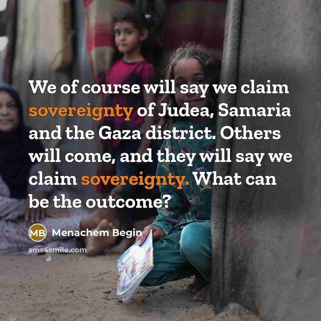 “We of course will say we claim sovereignty of Judea,…” quote by Menachem Begin