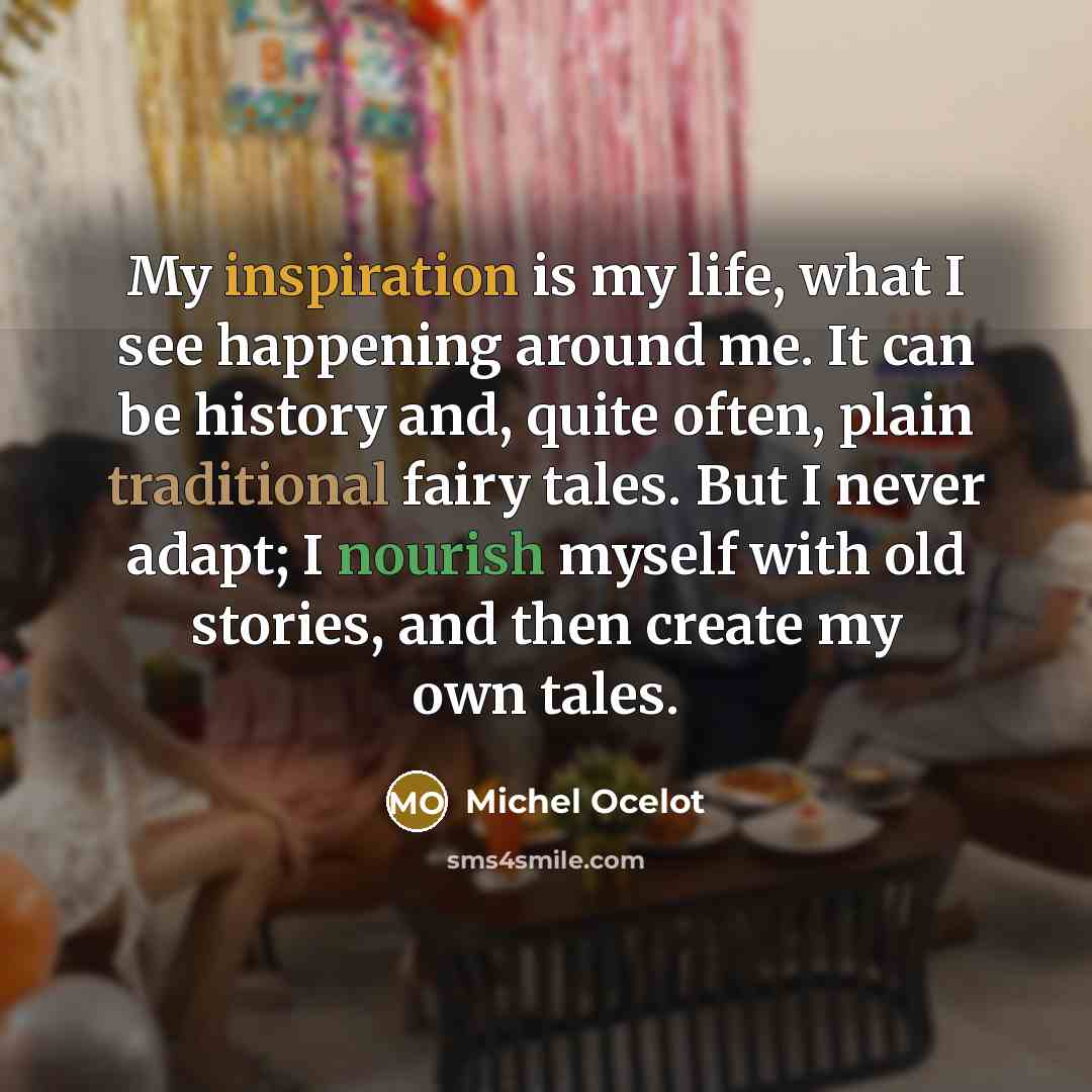 “My inspiration is my life, what I see happening around…” quote by Michel Ocelot