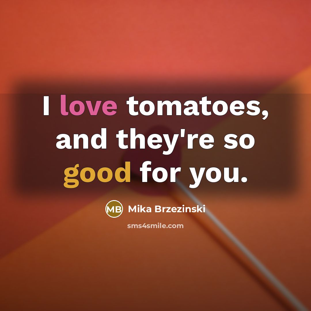 “I love tomatoes, and they're so good for you.…” quote by Mika Brzezinski
