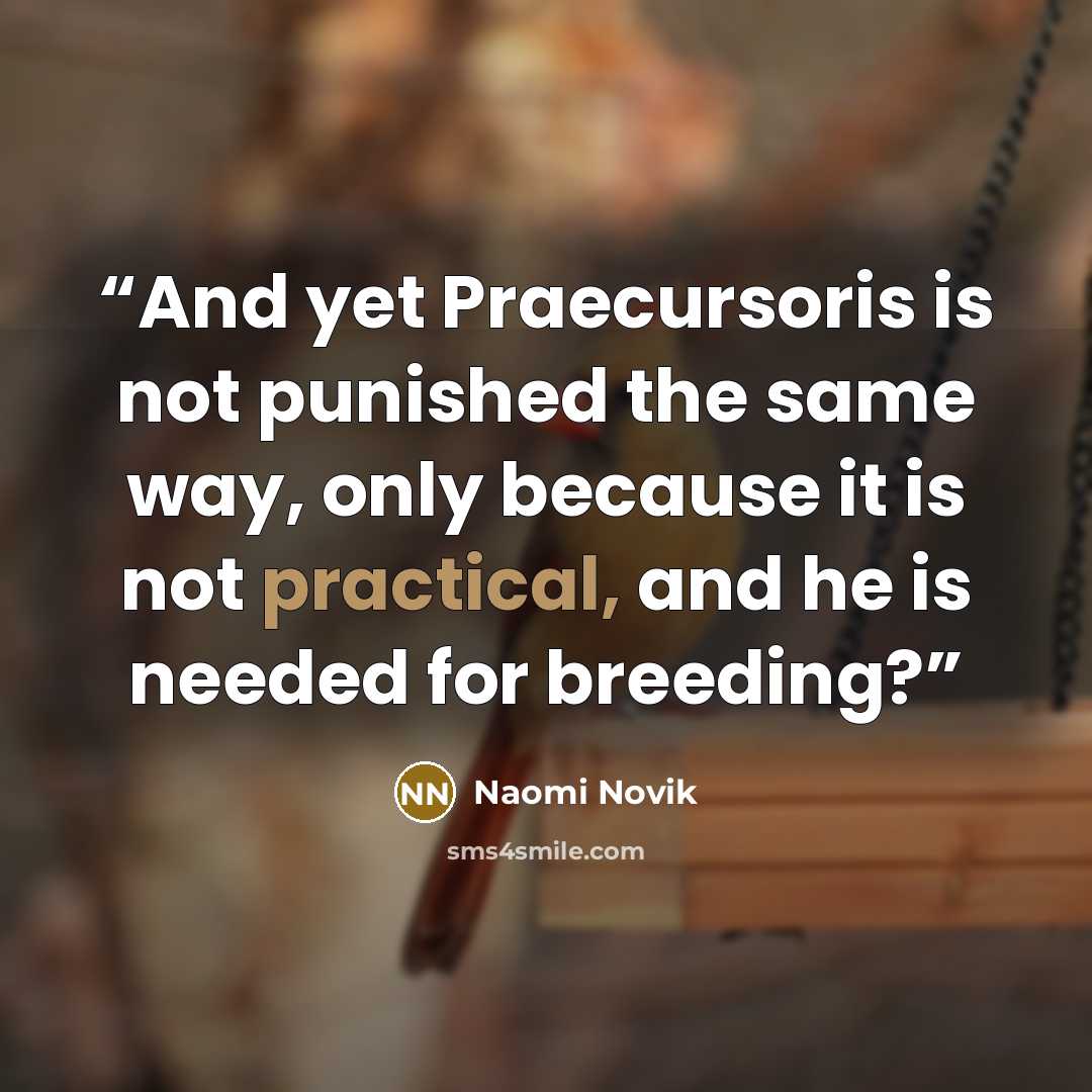 “And yet Praecursoris is not punished the same way, only because it is not practical, and he is needed for breeding?” quote by Naomi Novik