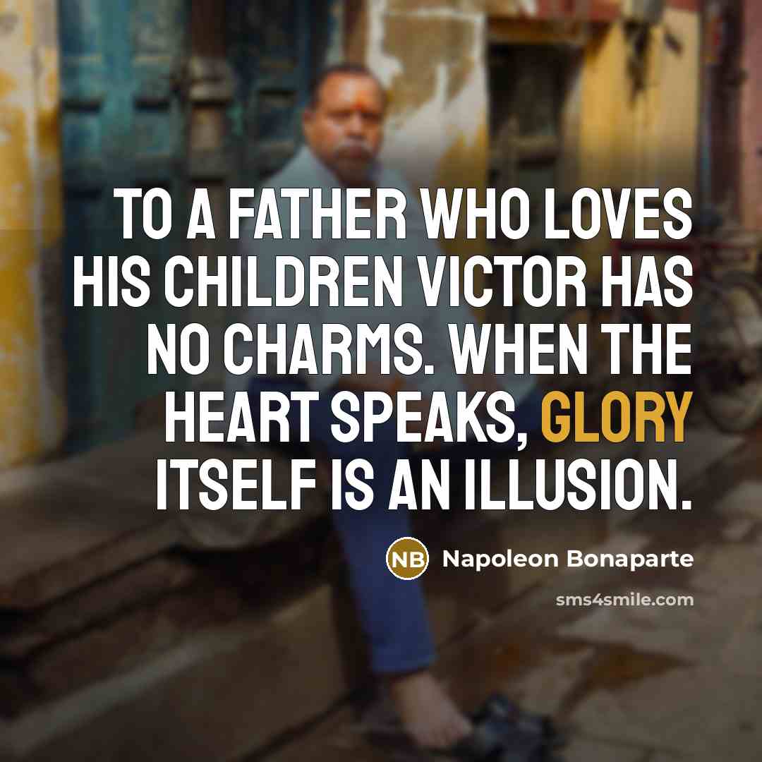 “To a father who loves his children victor has no…” quote by Napoleon Bonaparte