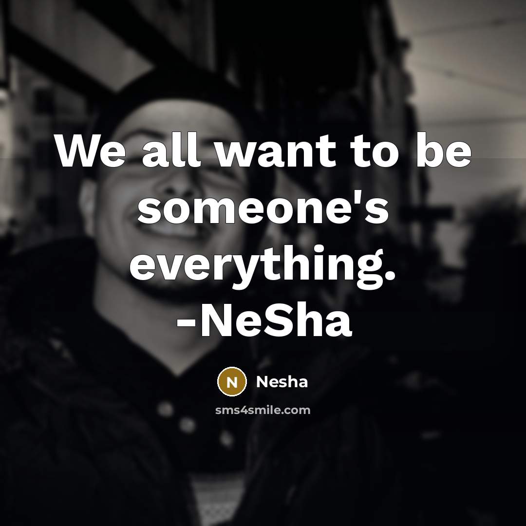 “We all want to be someone's everything. -NeSha…” quote by Nesha