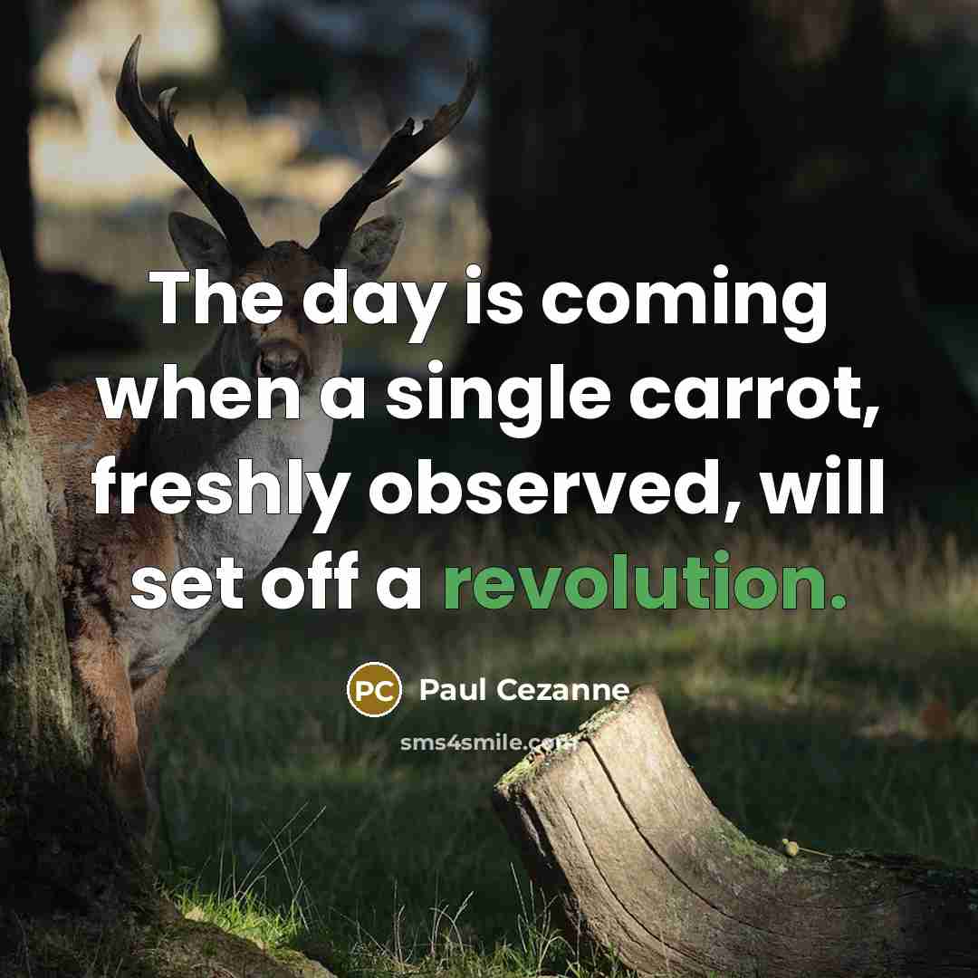 “The day is coming when a single carrot, freshly observed, will set off a revolution.” quote by Paul Cezanne