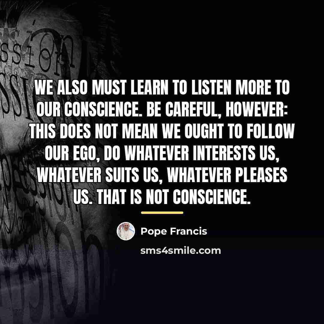 “We also must learn to listen more to our conscience.…” quote by Pope Francis