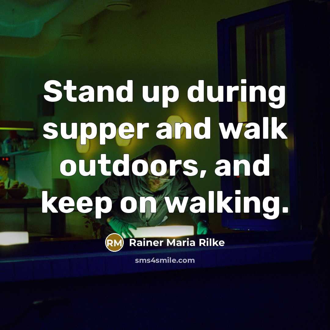 “Stand up during supper and walk outdoors, and keep on…” quote by Rainer Maria Rilke