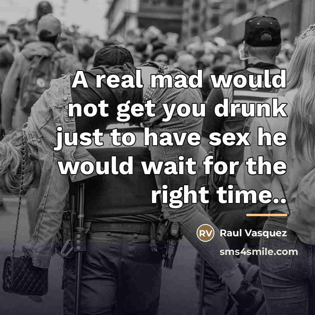 “A real mad would not get you drunk just to…” quote by Raul Vasquez