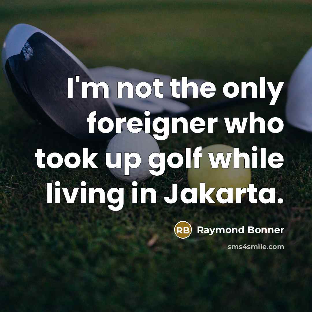 “I'm not the only foreigner who took up golf while…” quote by Raymond Bonner