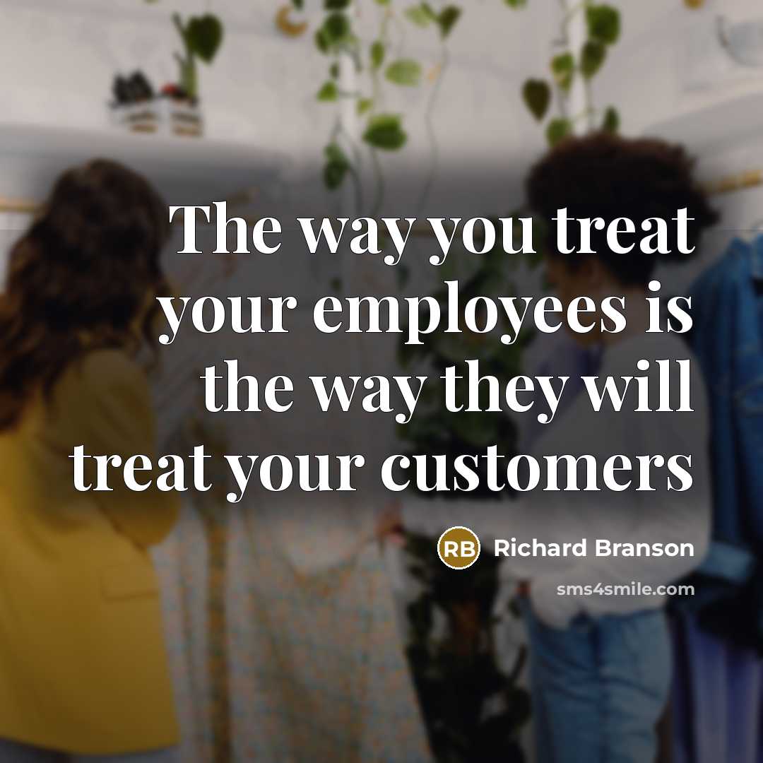 “The way you treat your employees is the way they will treat your customers” quote by Richard Branson