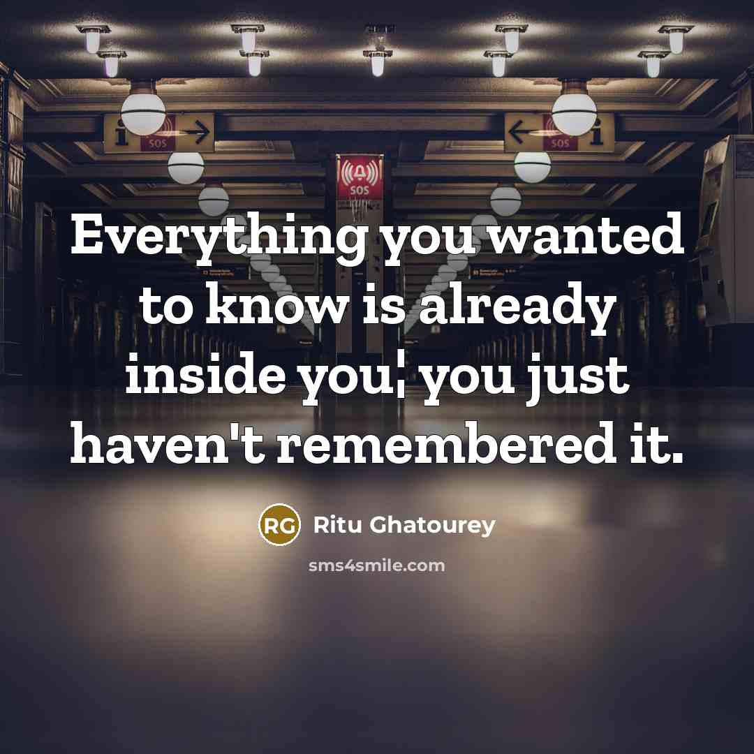 “Everything you wanted to know is already inside you¦ you just haven't remembered it.” quote by Ritu Ghatourey