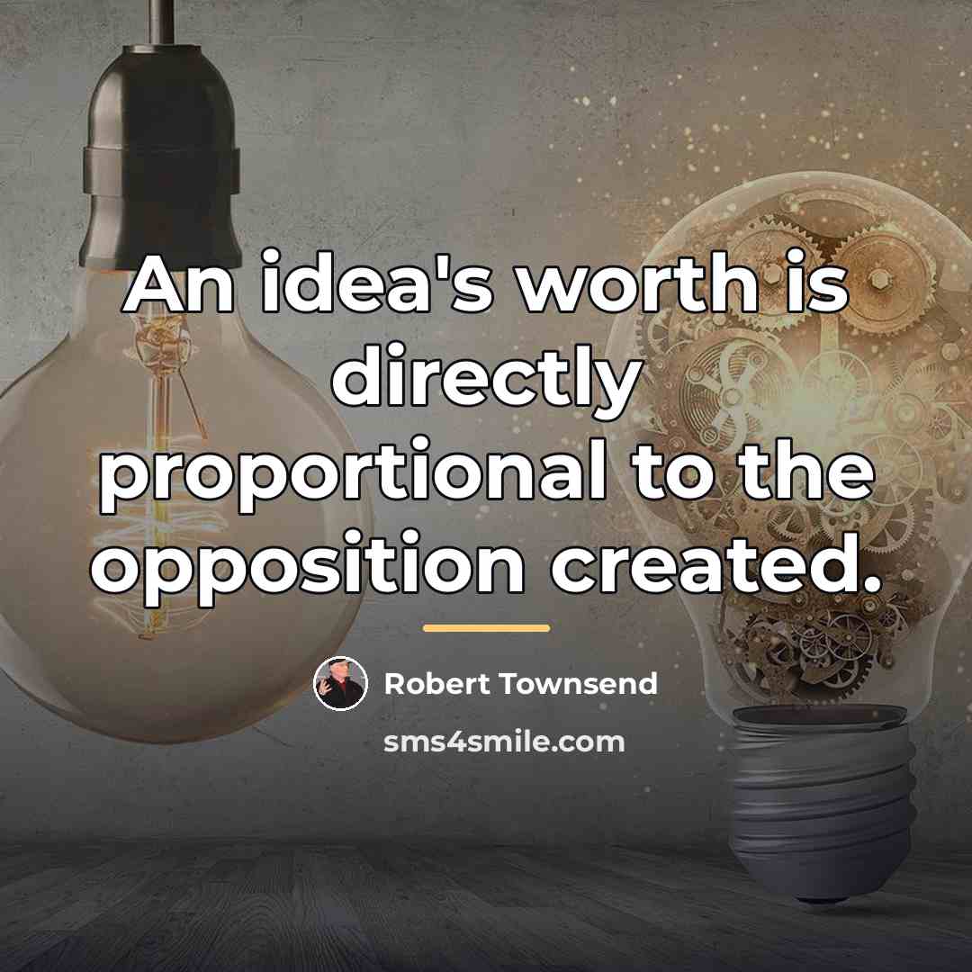 “An idea's worth is directly proportional to the opposition created.…” quote by Robert Townsend