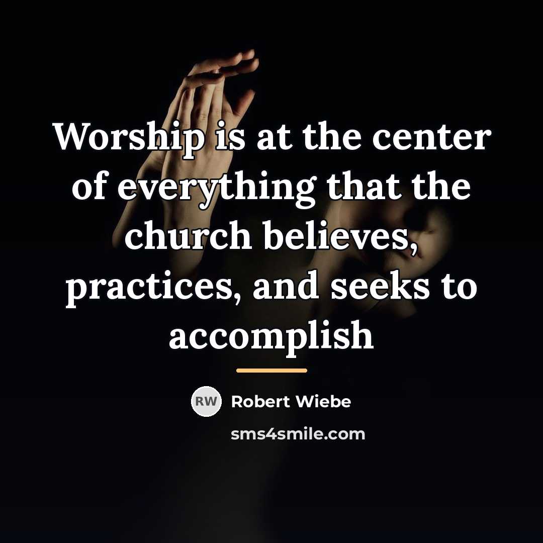 “Worship is at the center of everything that the church…” quote by Robert Wiebe