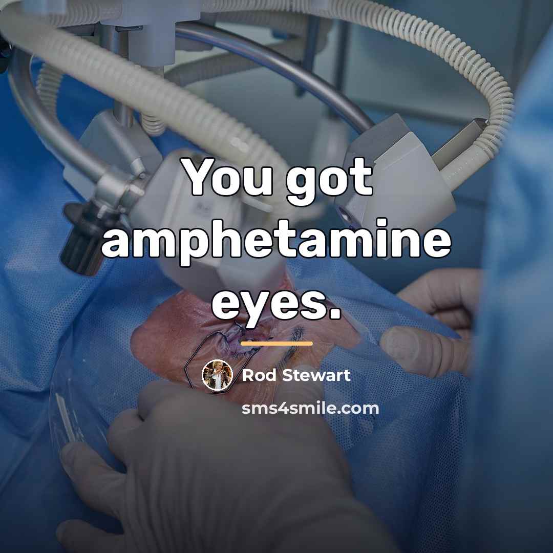 “You got amphetamine eyes.…” quote by Rod Stewart
