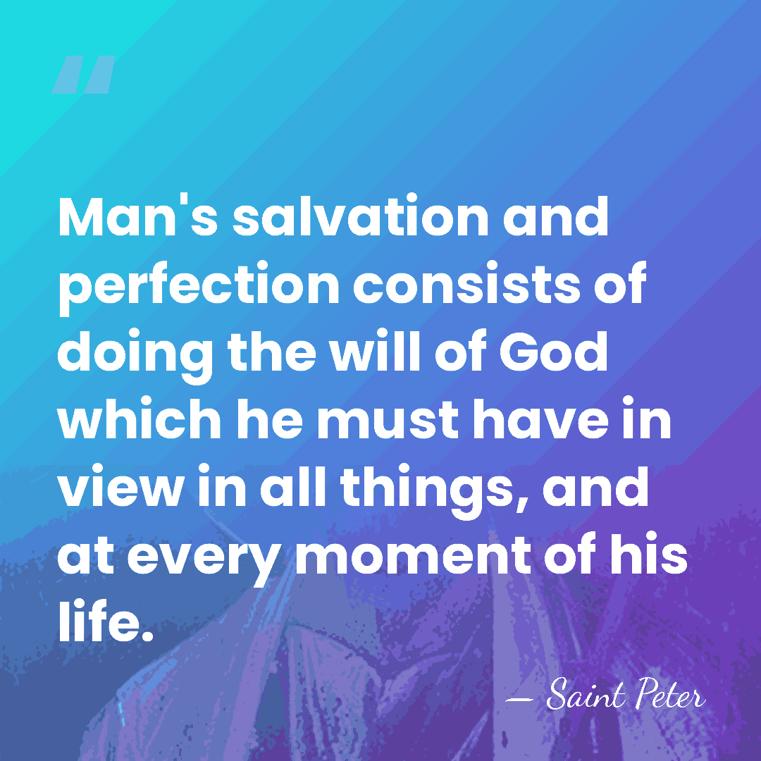 Man's salvation and perfection consists of doing the will of God which&hellip; - Saint Peter