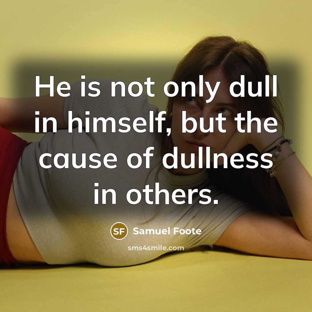 “He is not only dull in himself, but the cause…” quote by Samuel Foote