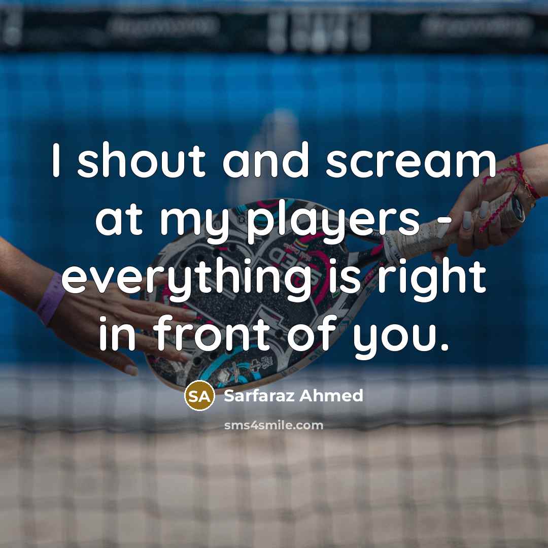 “I shout and scream at my players - everything is…” quote by Sarfaraz Ahmed