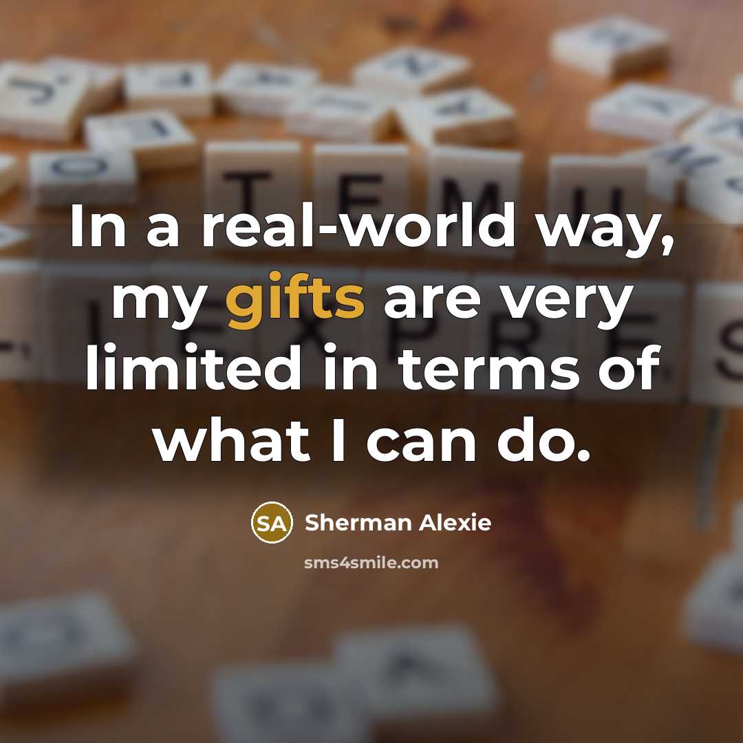 “In a real-world way, my gifts are very limited in terms of what I can do.” quote by Sherman Alexie
