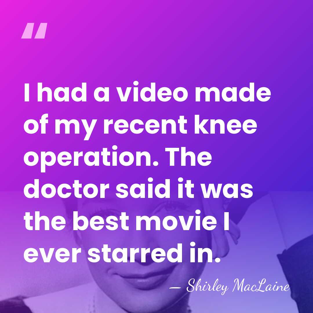 I had a video made of my recent knee operation. The doctor&hellip; - Shirley MacLaine