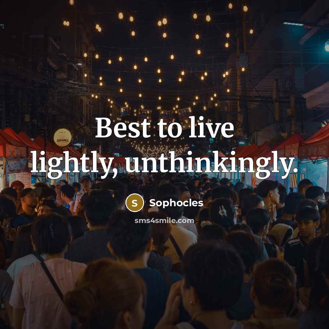 “Best to live lightly, unthinkingly.” quote by Sophocles
