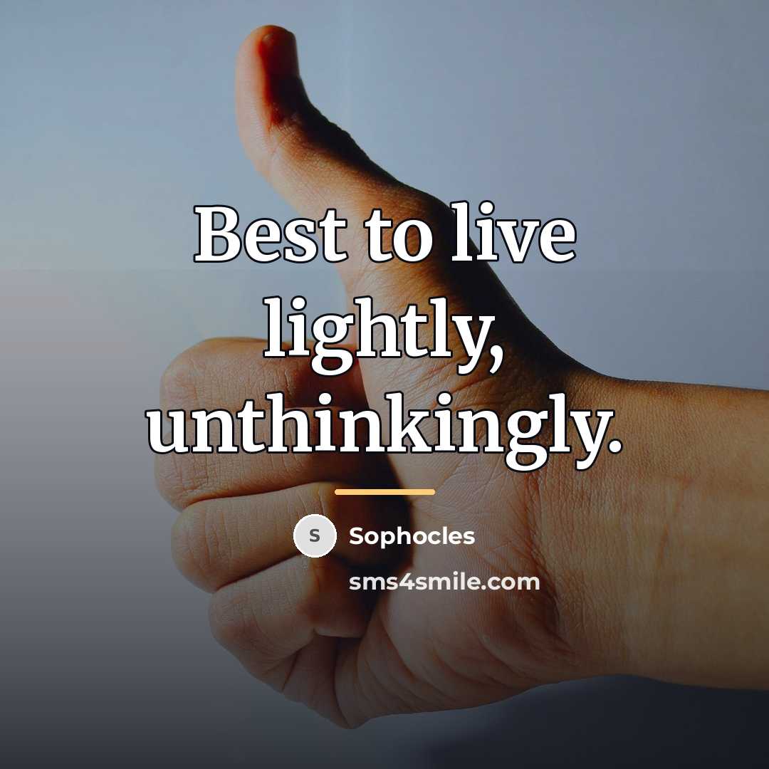“Best to live lightly, unthinkingly.…” quote by Sophocles