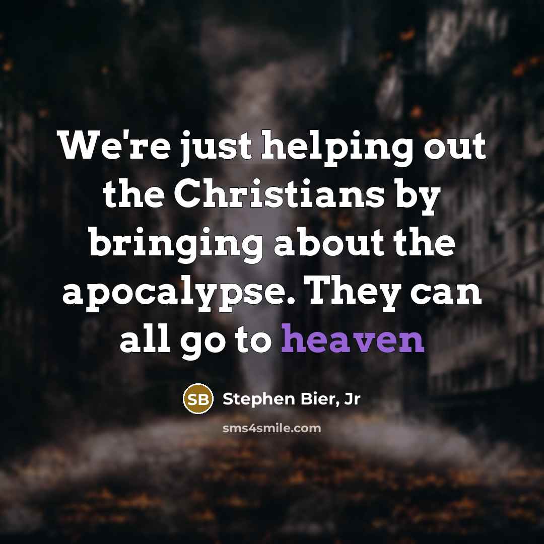 “We're just helping out the Christians by bringing about the…” quote by Stephen Bier, Jr