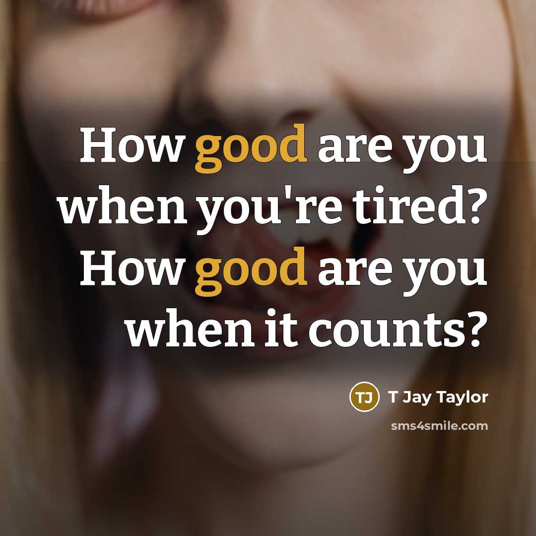 “How good are you when you're tired? How good are…” quote by T Jay Taylor