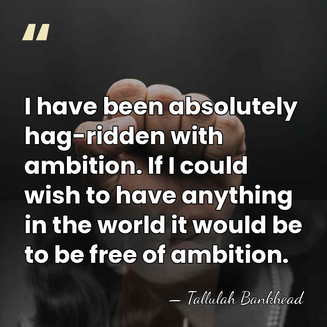 I have been absolutely hag-ridden with ambition. If I could wish to&hellip; - Tallulah Bankhead