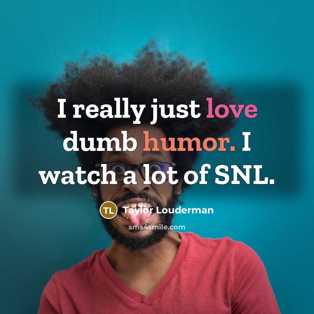 “I really just love dumb humor. I watch a lot…” quote by Taylor Louderman