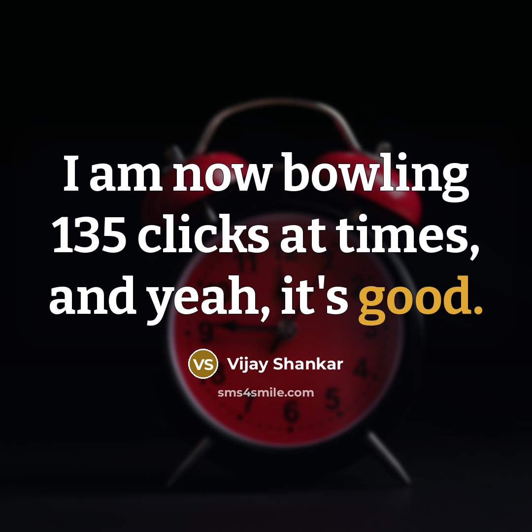 “I am now bowling 135 clicks at times, and yeah,…” quote by Vijay Shankar