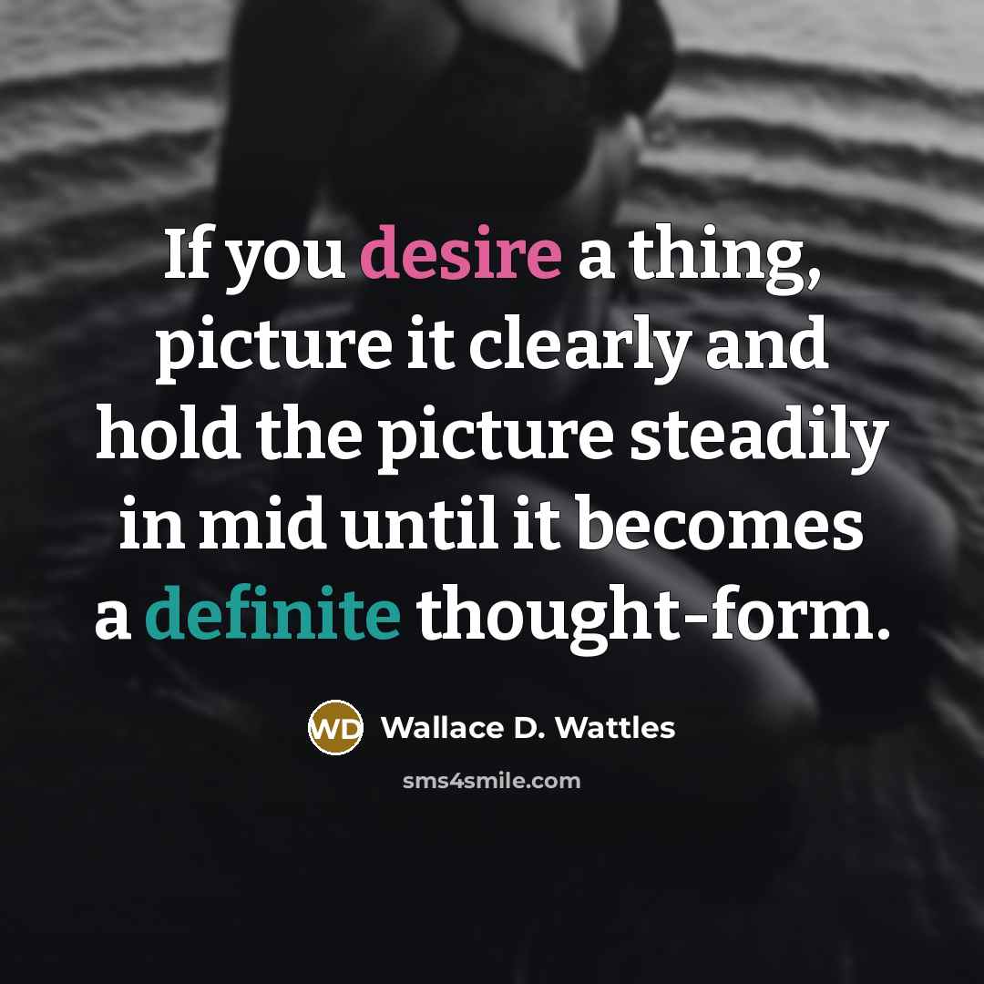 “If you desire a thing, picture it clearly and hold…” quote by Wallace D. Wattles