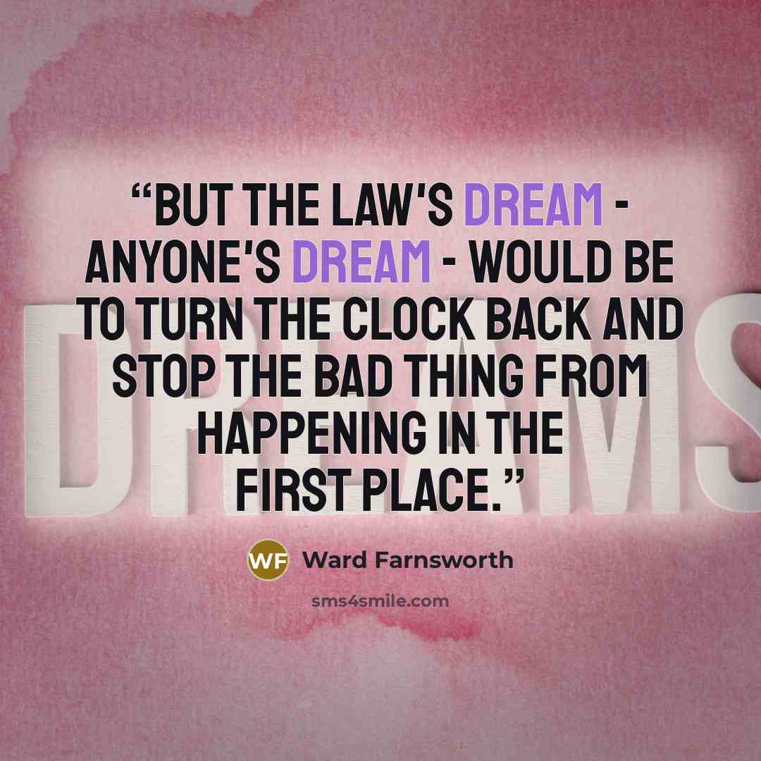 “But the law's dream - anyone's dream - would be to turn the clock back and stop the bad thing from happening in the first place.” quote by Ward Farnsworth