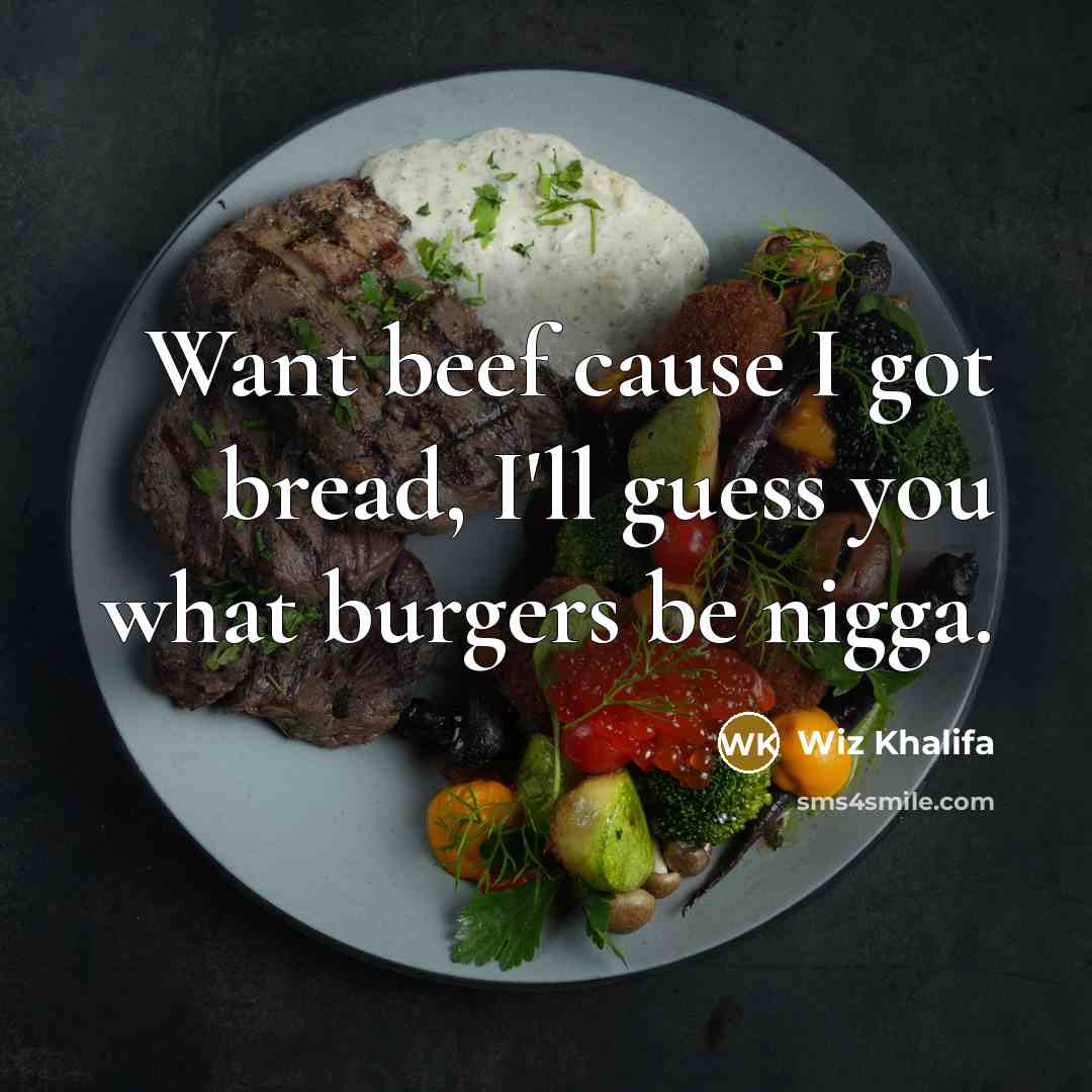 “Want beef cause I got bread, I'll guess you what…” quote by Wiz Khalifa