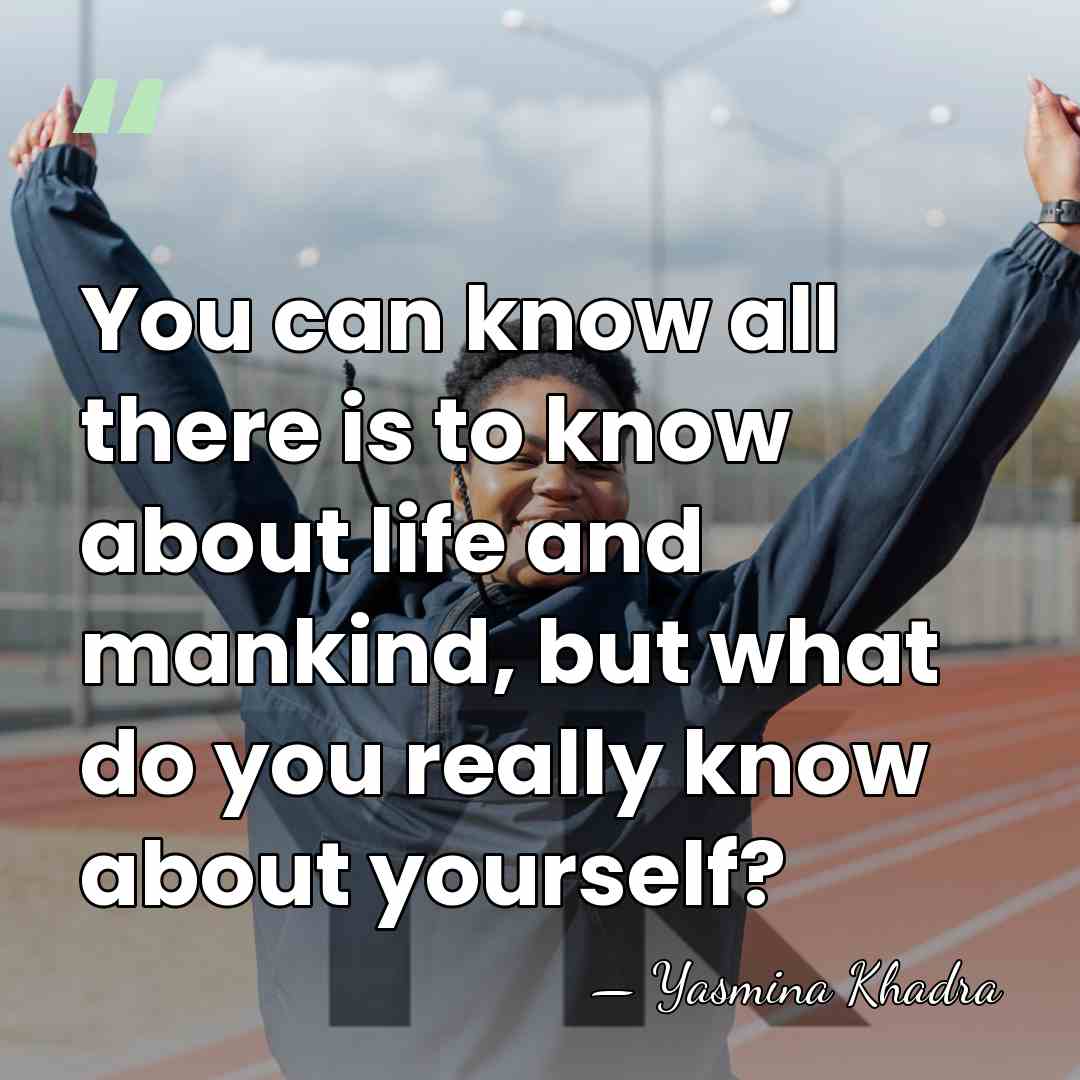 You can know all there is to know about life and mankind,&hellip; - Yasmina Khadra