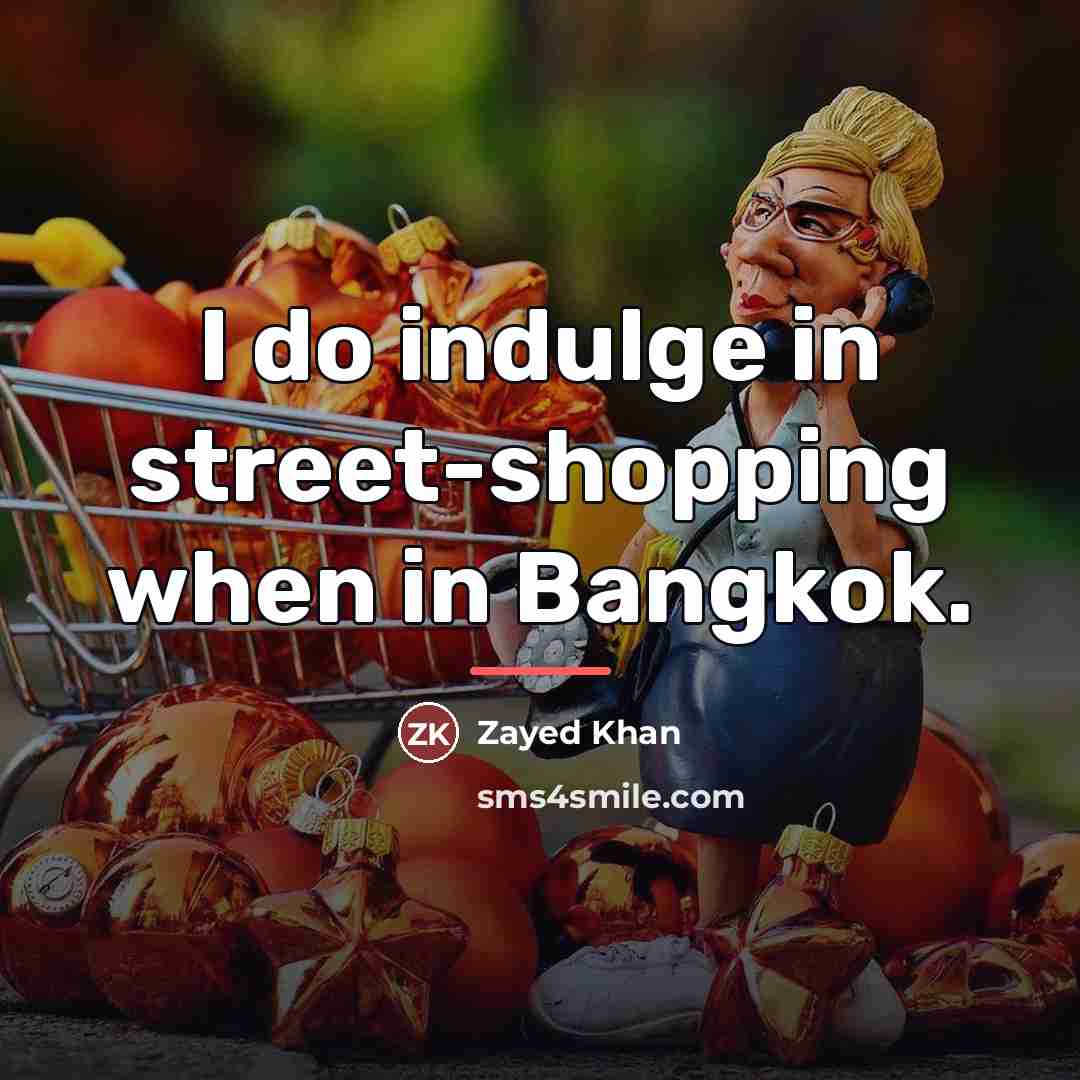 “I do indulge in street-shopping when in Bangkok.…” quote by Zayed Khan