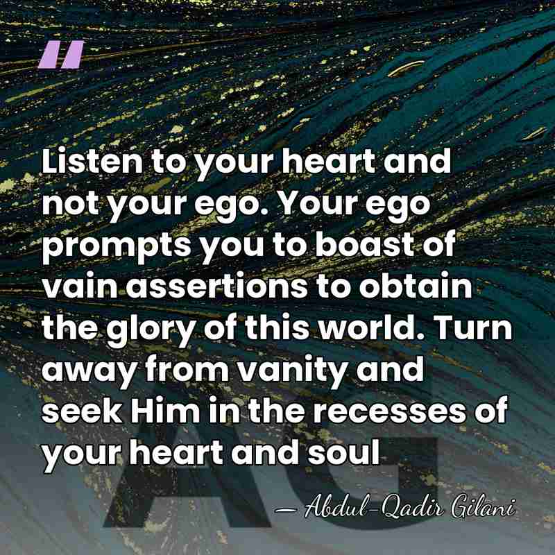 Listen to your heart and not your ego. Your ego prompts you&hellip; - Abdul-Qadir Gilani