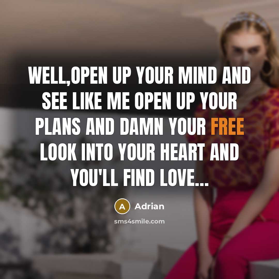 “Well,open up your mind And see like me Open up your plans and damn your free Look into your heart and you'll find love…” quote by Adrian