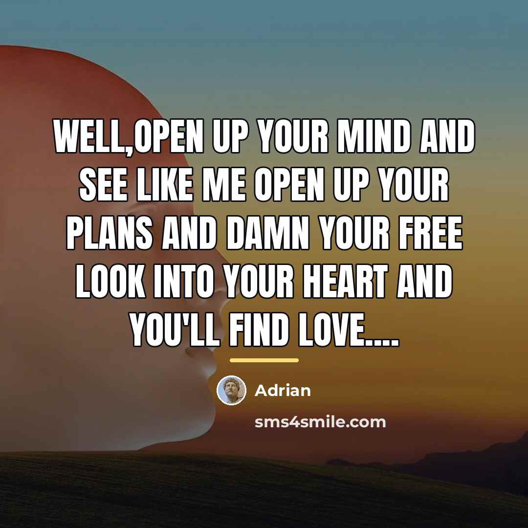 “Well,open up your mind And see like me Open up…” quote by Adrian