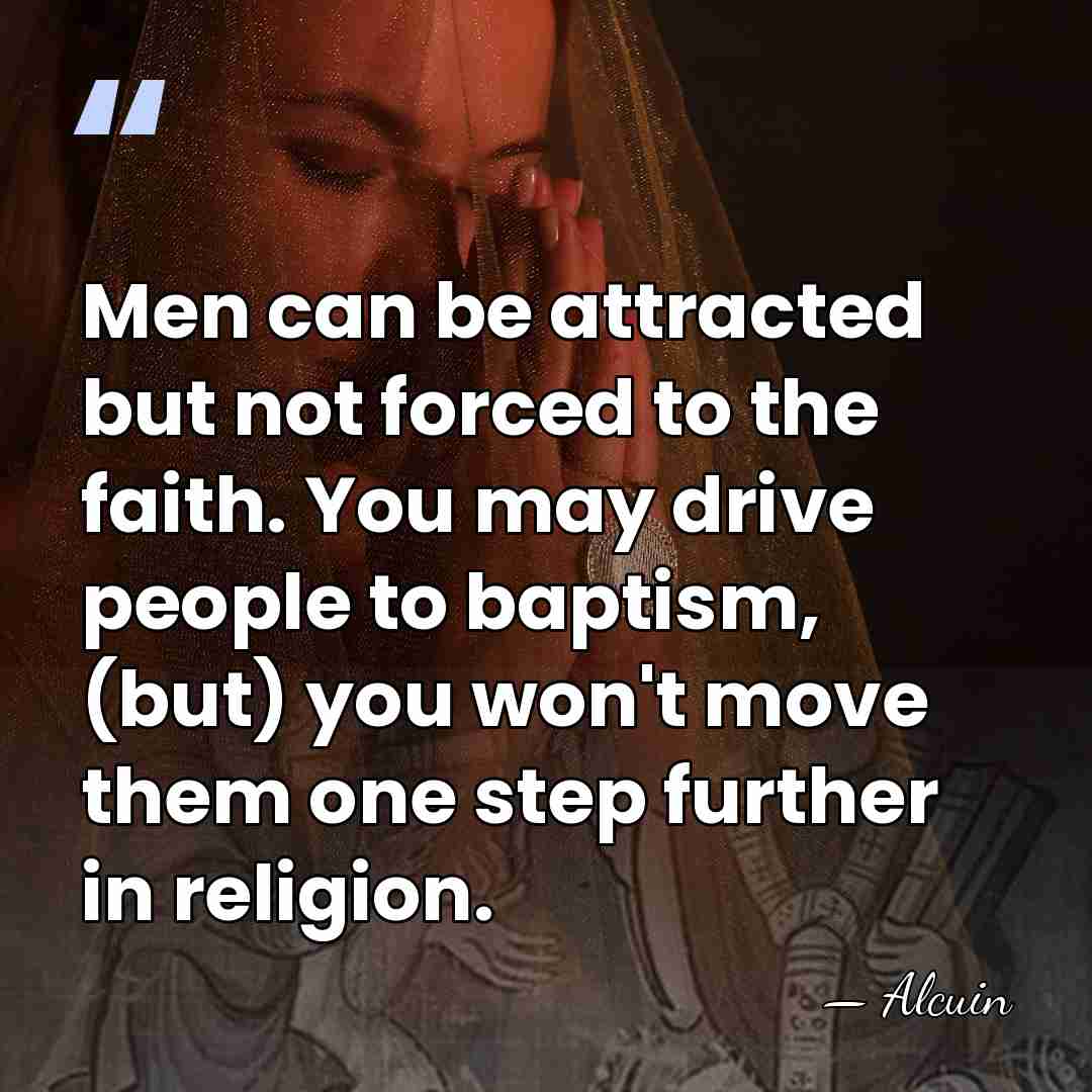 Men can be attracted but not forced to the faith. You may&hellip; - Alcuin
