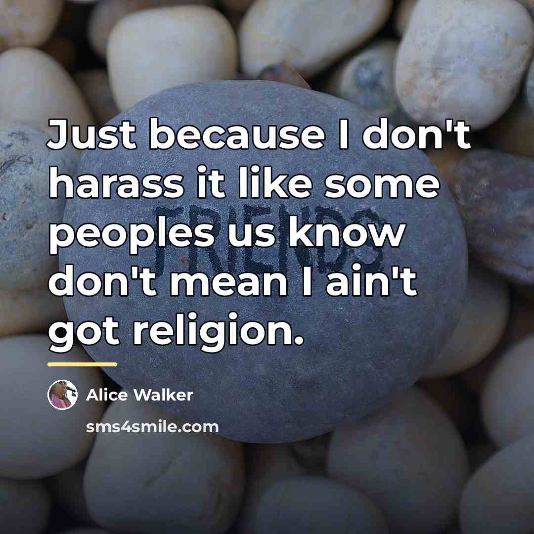 “Just because I don't harass it like some peoples us…” quote by Alice Walker