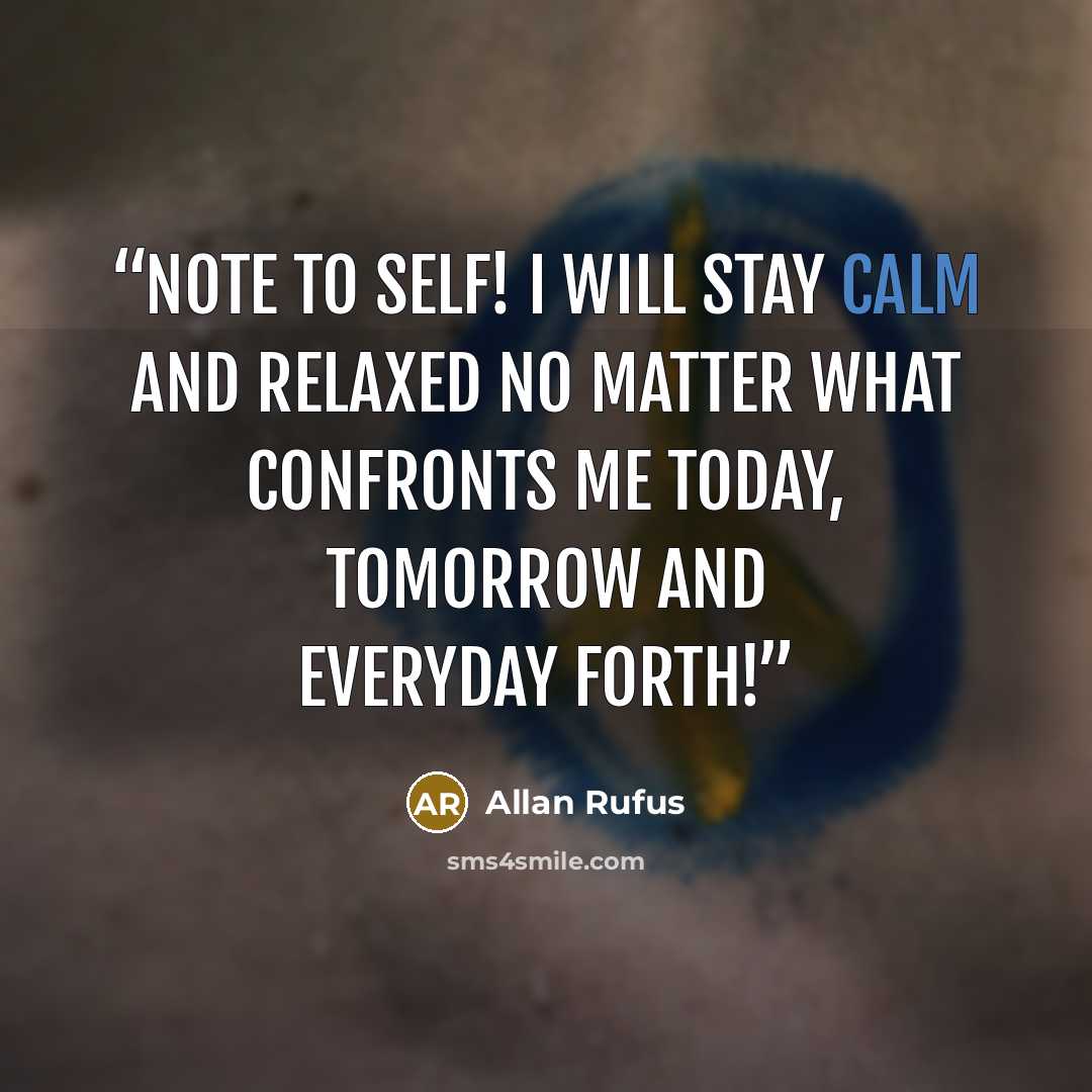 “Note To Self! I will stay calm and relaxed no matter what confronts me today, tomorrow and everyday forth!” quote by Allan Rufus