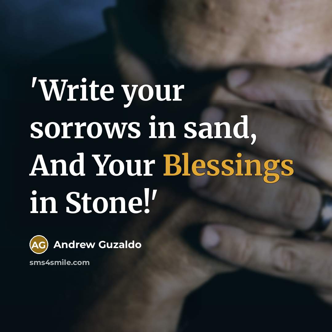 “'Write your sorrows in sand, And Your Blessings in Stone!'…” quote by Andrew Guzaldo