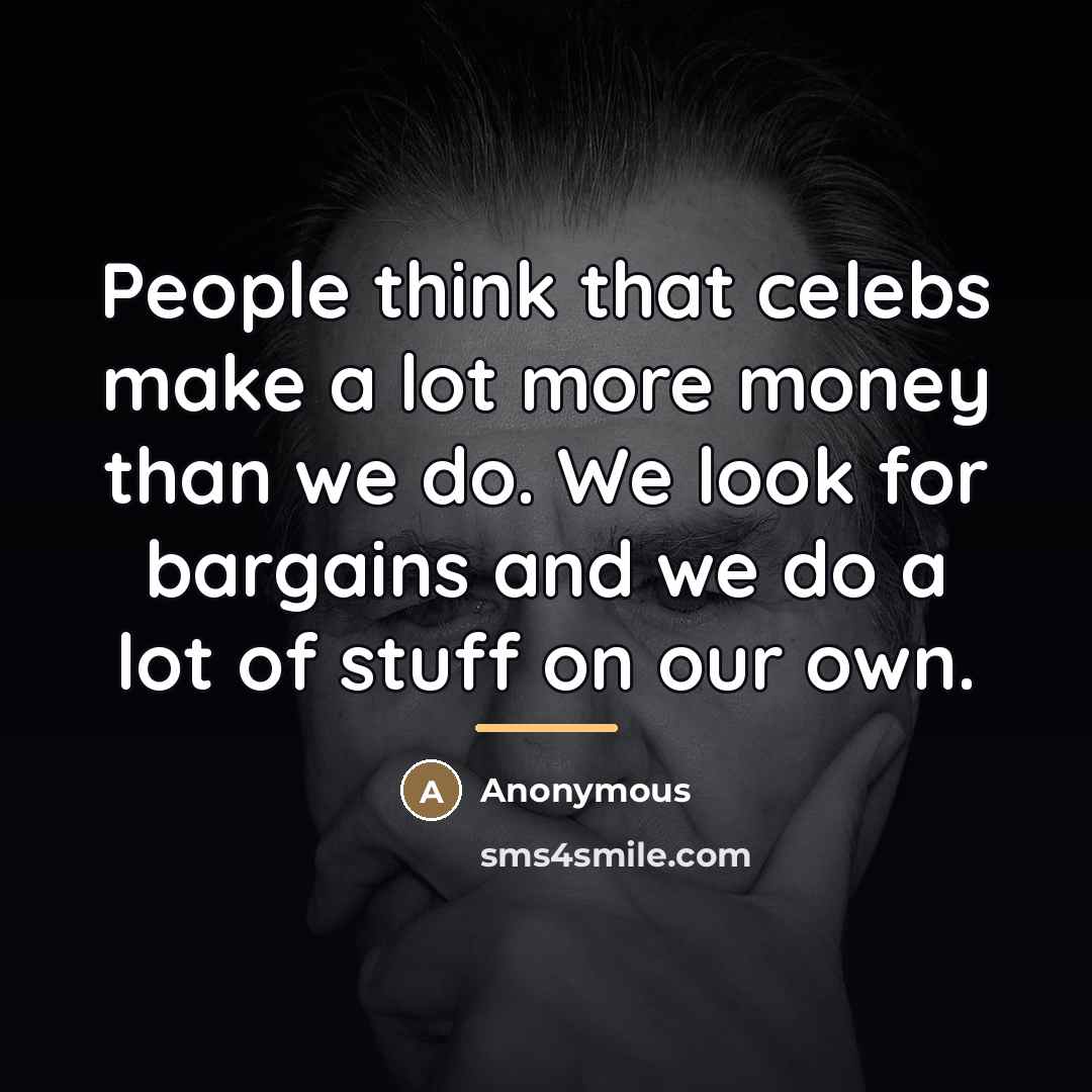 “People think that celebs make a lot more money than…” quote by Anonymous