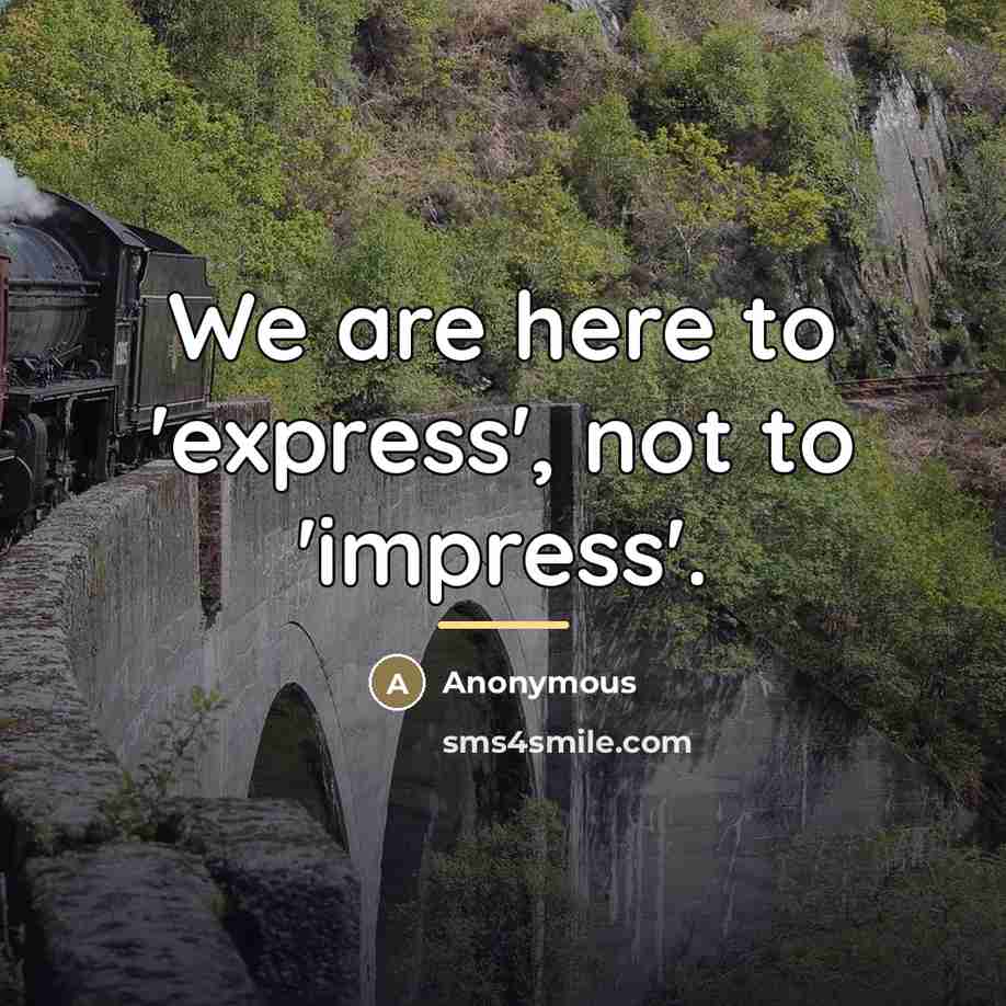 “We are here to 'express', not to 'impress'.…” quote by Anonymous